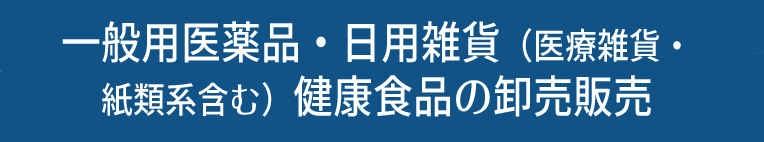 一般用医薬品・日用雑貨・健康食品の卸売販売業