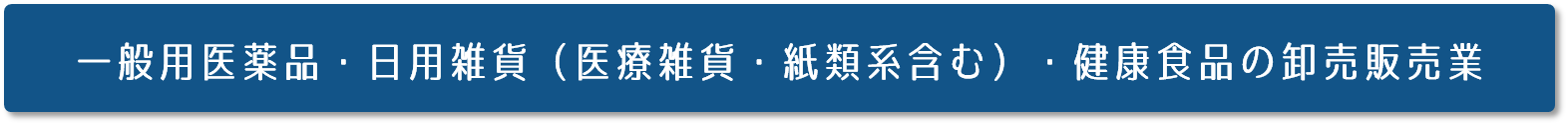 一般用医薬品・日用雑貨・健康食品の卸売販売業