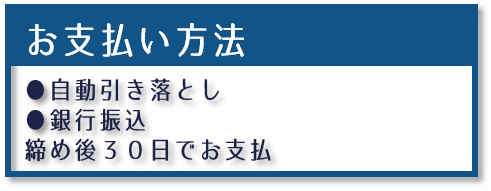 支払い方法は自動引き落としと銀行振り込み、締め後30日でのお支払いになります