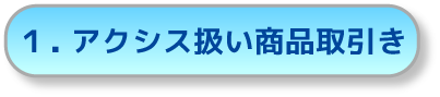 １．アクシス扱い商品取引き